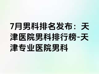7月男科排名发布：天津医院男科排行榜-天津专业医院男科
