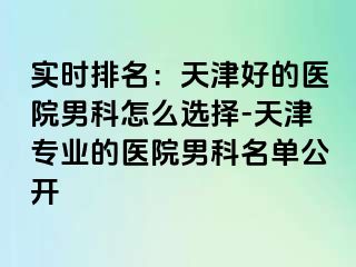 实时排名：天津好的医院男科怎么选择-天津专业的医院男科名单公开