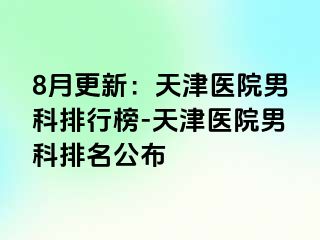8月更新：天津医院男科排行榜-天津医院男科排名公布