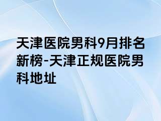 天津医院男科9月排名新榜-天津正规医院男科地址
