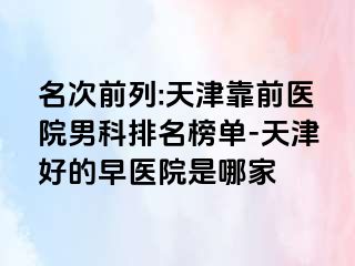 名次前列:天津靠前医院男科排名榜单-天津好的早医院是哪家