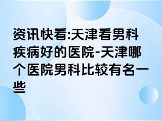 资讯快看:天津看男科疾病好的医院-天津哪个医院男科比较有名一些