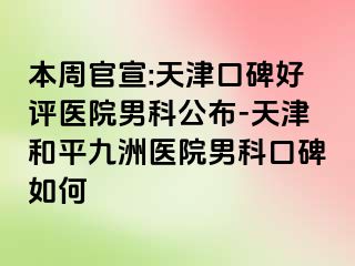 本周官宣:天津口碑好评医院男科公布-天津和平九洲医院男科口碑如何