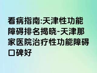 看病指南:天津性功能障碍排名揭晓-天津那家医院治疗性功能障碍口碑好