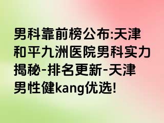 男科靠前榜公布:天津和平九洲医院男科实力揭秘-排名更新-天津男性健kang优选!