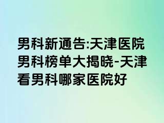 男科新通告:天津医院男科榜单大揭晓-天津看男科哪家医院好