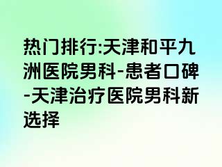 热门排行:天津和平九洲医院男科-患者口碑-天津治疗医院男科新选择