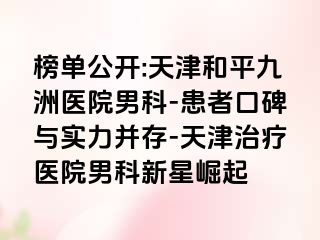榜单公开:天津和平九洲医院男科-患者口碑与实力并存-天津治疗医院男科新星崛起