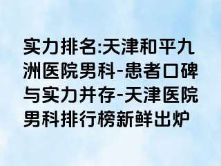 实力排名:天津和平九洲医院男科-患者口碑与实力并存-天津医院男科排行榜新鲜出炉
