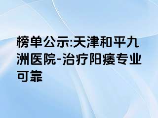 榜单公示:天津和平九洲医院-治疗阳痿专业可靠
